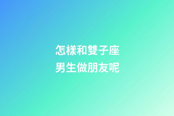 怎樣和雙子座男生做朋友呢-第1張-星座運勢-玄機派