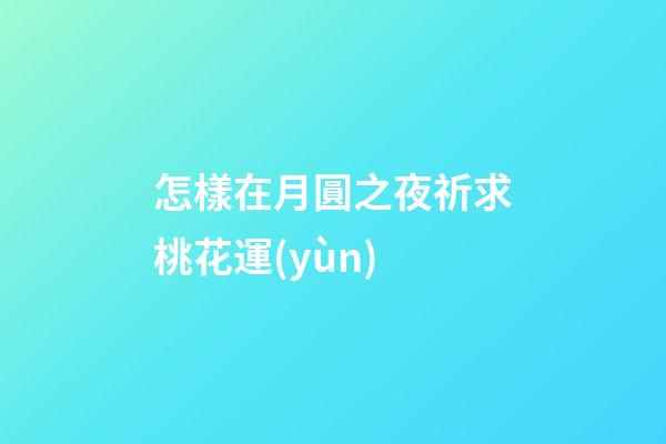 怎樣在月圓之夜祈求桃花運(yùn)