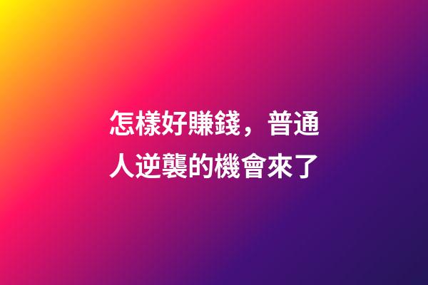 怎樣好賺錢，普通人逆襲的機會來了-第1張-觀點-玄機派