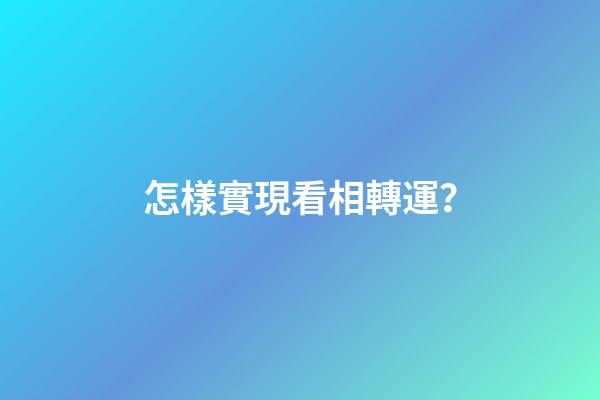怎樣實現看相轉運？