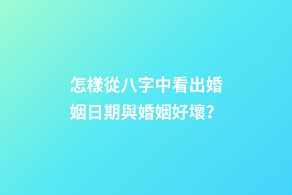 怎樣從八字中看出婚姻日期與婚姻好壞？