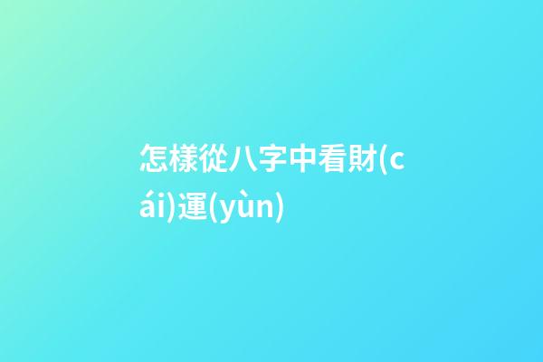 怎樣從八字中看財(cái)運(yùn)