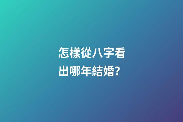 怎樣從八字看出哪年結婚？