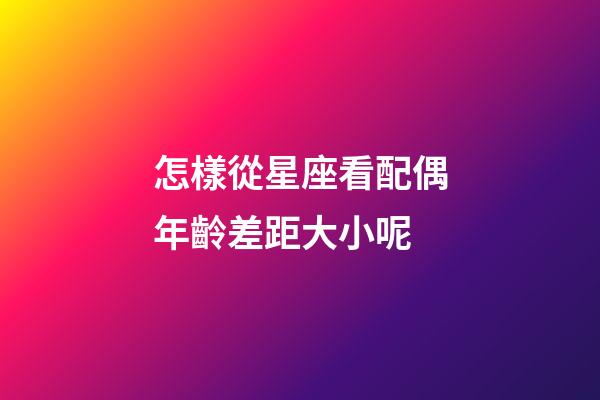 怎樣從星座看配偶年齡差距大小呢-第1張-星座運勢-玄機派