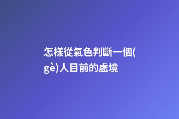 怎樣從氣色判斷一個(gè)人目前的處境