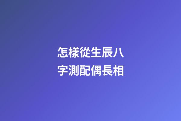 怎樣從生辰八字測配偶長相