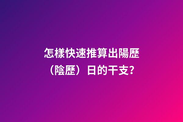 怎樣快速推算出陽歷（陰歷）日的干支？