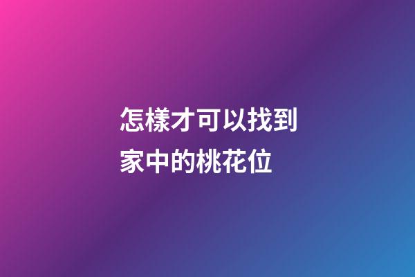 怎樣才可以找到家中的桃花位