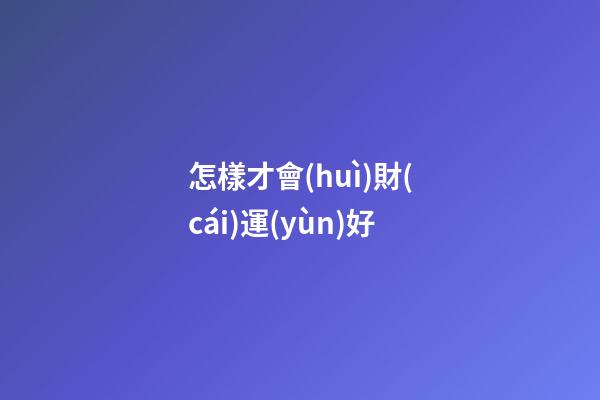 怎樣才會(huì)財(cái)運(yùn)好