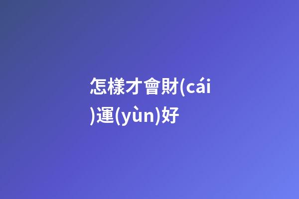 怎樣才會財(cái)運(yùn)好