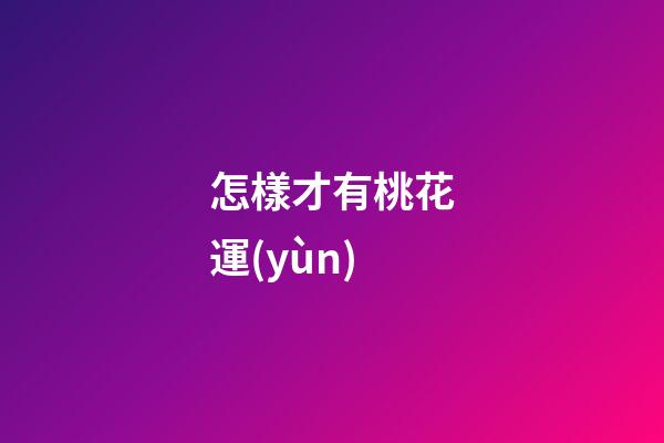 怎樣才有桃花運(yùn)