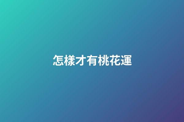 怎樣才有桃花運