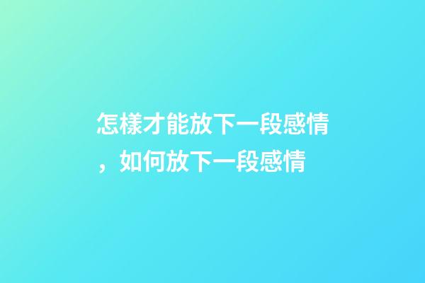 怎樣才能放下一段感情，如何放下一段感情-第1張-觀點-玄機派