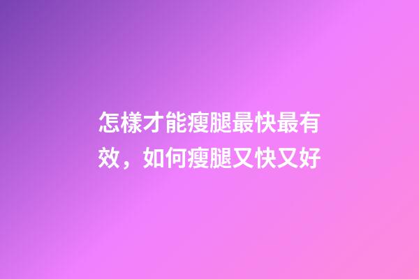 怎樣才能瘦腿最快最有效，如何瘦腿又快又好-第1張-觀點-玄機派