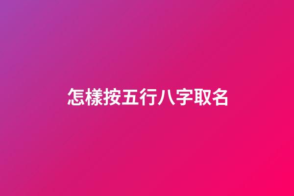 怎樣按五行八字取名(怎樣根據五行八字起名)-第1張-寶寶起名-玄機派