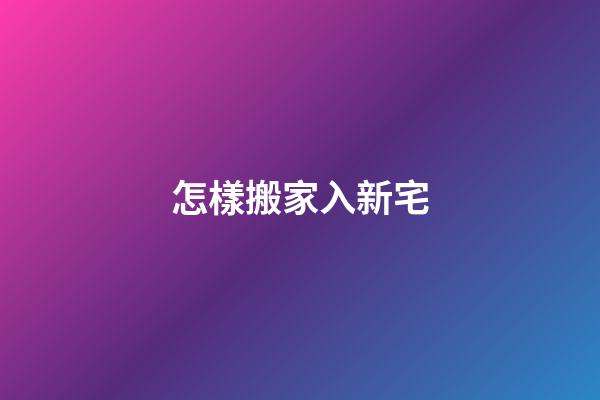 怎樣搬家入新宅