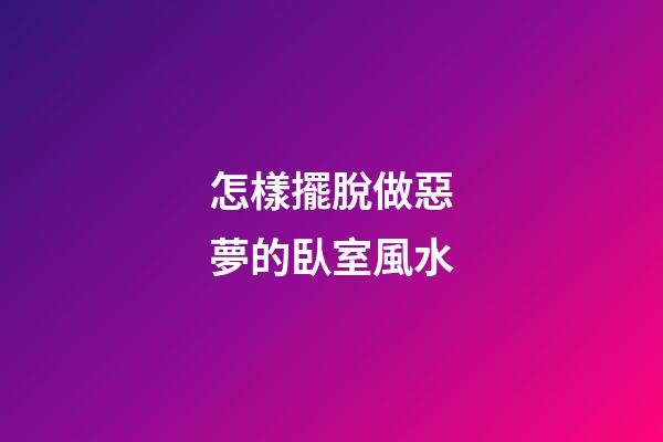 怎樣擺脫做惡夢的臥室風水