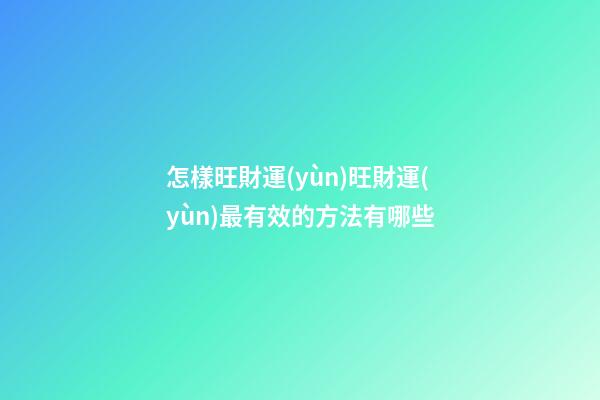 怎樣旺財運(yùn)?旺財運(yùn)最有效的方法有哪些
