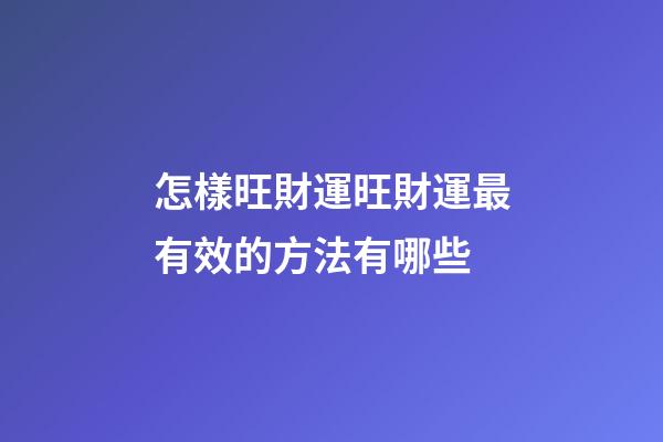 怎樣旺財運?旺財運最有效的方法有哪些
