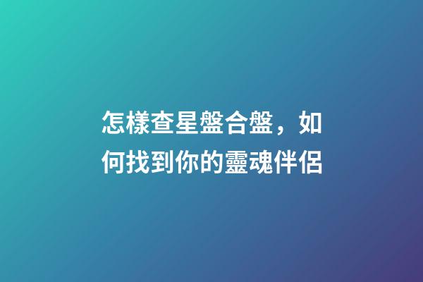 怎樣查星盤合盤，如何找到你的靈魂伴侶-第1張-觀點-玄機派