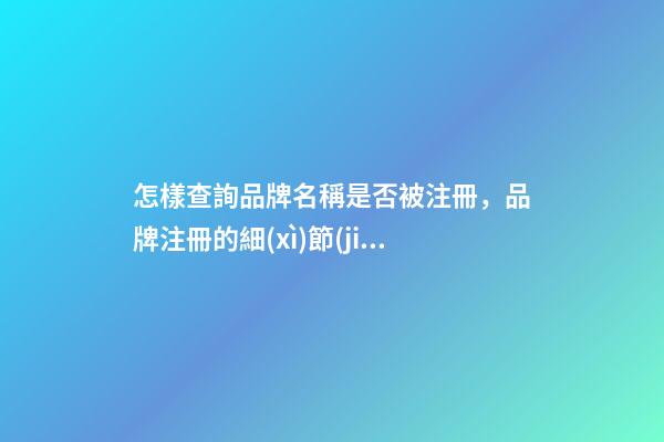 怎樣查詢品牌名稱是否被注冊，品牌注冊的細(xì)節(jié)要看這些