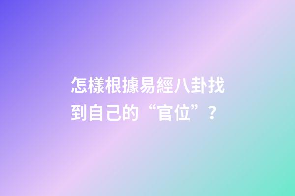 怎樣根據易經八卦找到自己的“官位”？