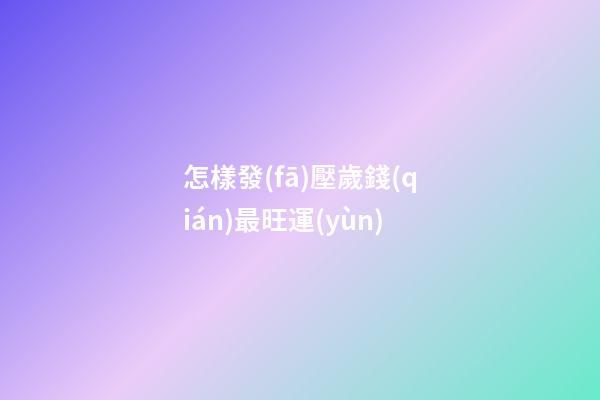 怎樣發(fā)壓歲錢(qián)最旺運(yùn)