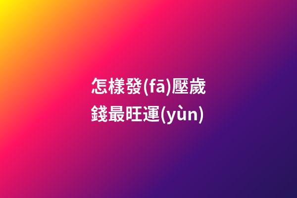 怎樣發(fā)壓歲錢最旺運(yùn)