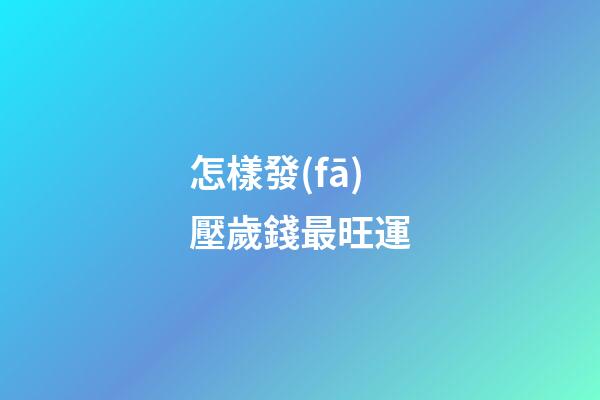 怎樣發(fā)壓歲錢最旺運
