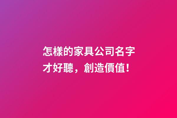怎樣的家具公司名字才好聽，創造價值！-第1張-公司起名-玄機派
