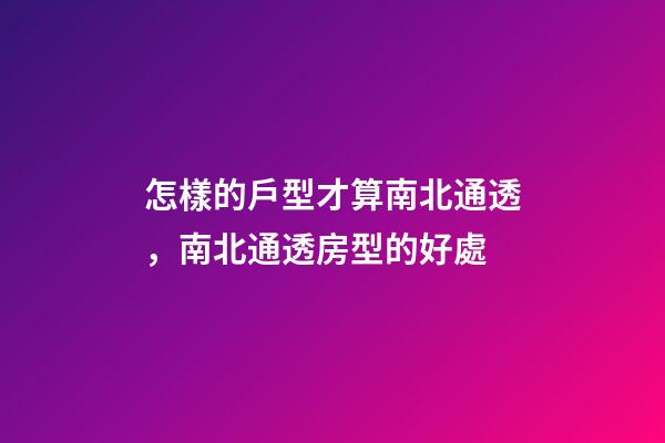怎樣的戶型才算南北通透，南北通透房型的好處