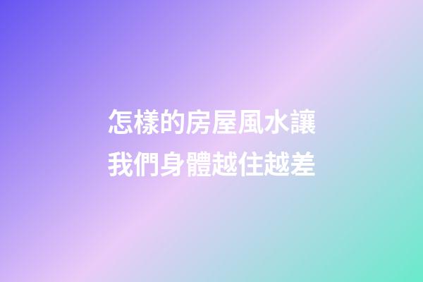怎樣的房屋風水讓我們身體越住越差
