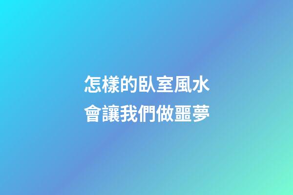 怎樣的臥室風水會讓我們做噩夢