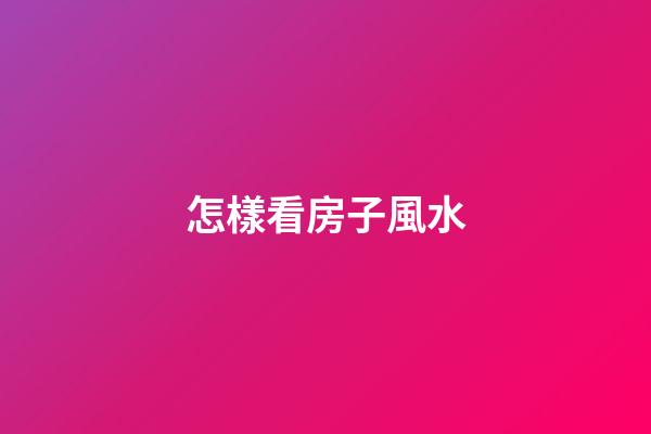 怎樣看房子風水