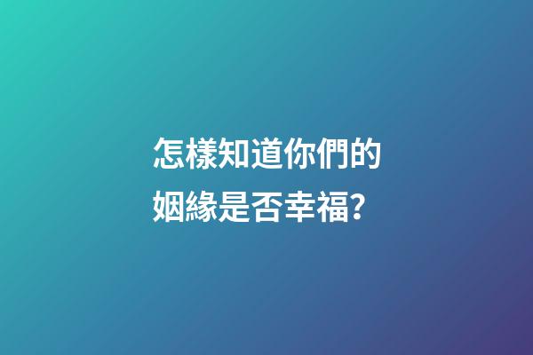 怎樣知道你們的姻緣是否幸福？