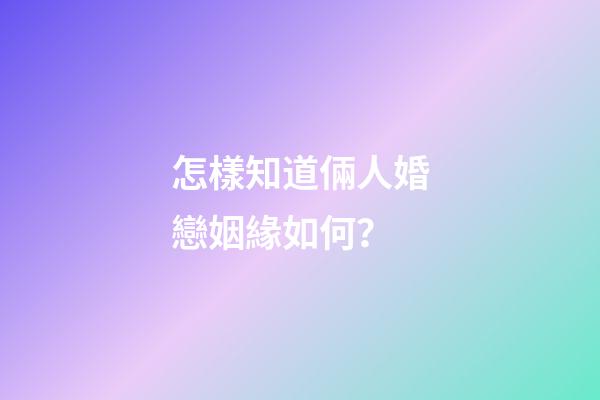 怎樣知道倆人婚戀姻緣如何？