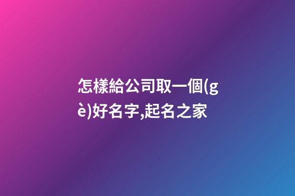 怎樣給公司取一個(gè)好名字,起名之家