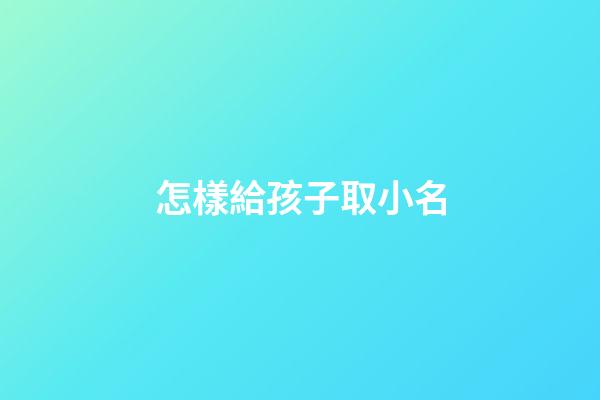 怎樣給孩子取小名(怎樣給孩子取小名才好聽)-第1張-寶寶起名-玄機派