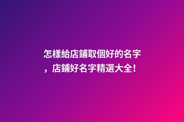 怎樣給店鋪取個好的名字，店鋪好名字精選大全！