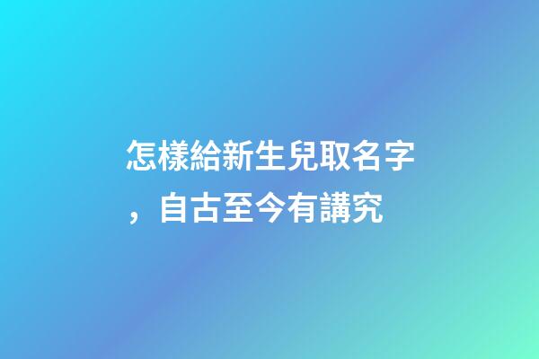 怎樣給新生兒取名字，自古至今有講究-第1張-觀點-玄機派
