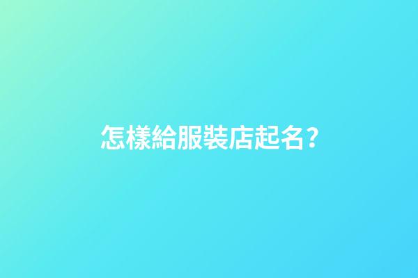 怎樣給服裝店起名？-第1張-店鋪起名-玄機派