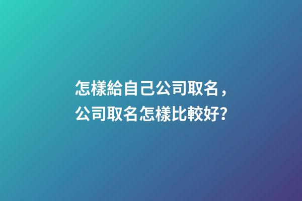 怎樣給自己公司取名，公司取名怎樣比較好？