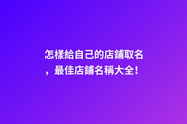 怎樣給自己的店鋪取名，最佳店鋪名稱大全！-第1張-店鋪起名-玄機(jī)派