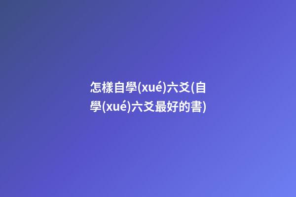 怎樣自學(xué)六爻(自學(xué)六爻最好的書)