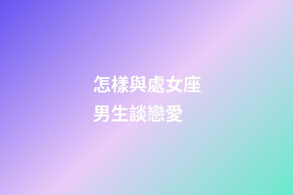 怎樣與處女座男生談戀愛-第1張-星座運勢-玄機派
