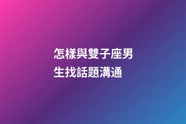 怎樣與雙子座男生找話題溝通-第1張-星座運勢-玄機派