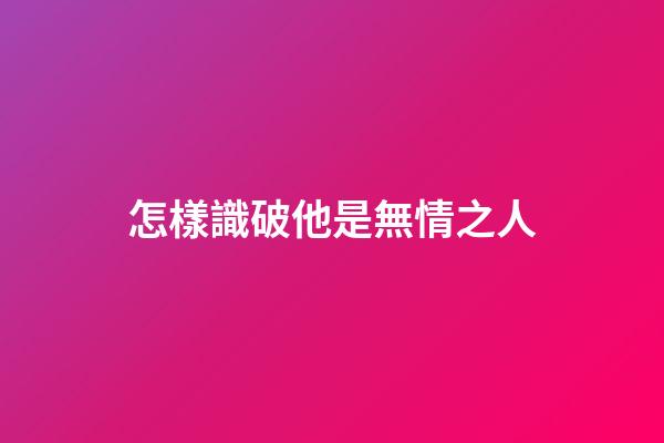 怎樣識破他是無情之人
