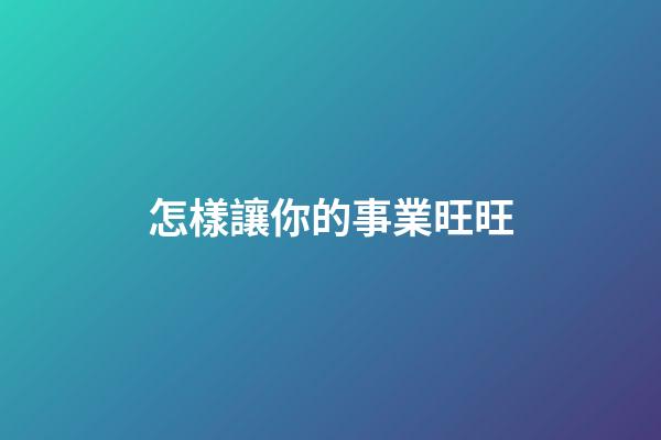 怎樣讓你的事業旺旺