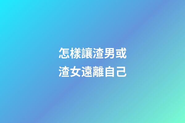 怎樣讓渣男或渣女遠離自己