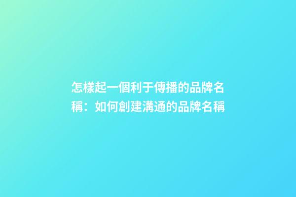怎樣起一個利于傳播的品牌名稱：如何創建溝通的品牌名稱-第1張-公司起名-玄機派